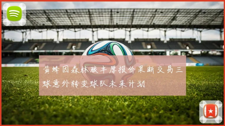黄蜂因森林狼丰厚报价果断交易三球意外转变球队未来计划