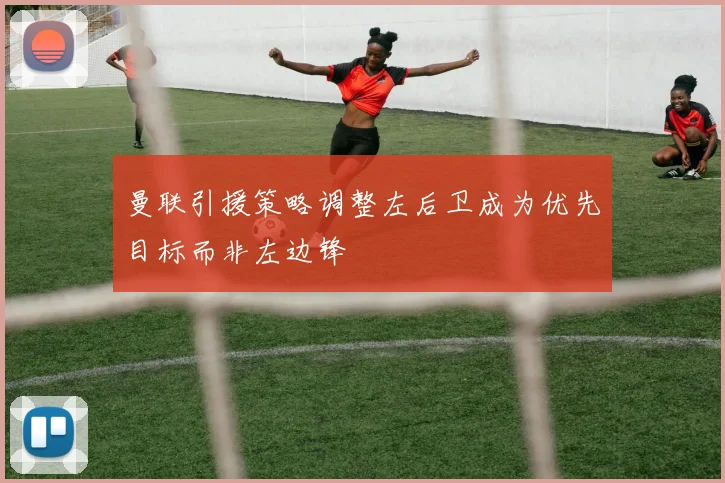 曼联引援策略调整左后卫成为优先目标而非左边锋