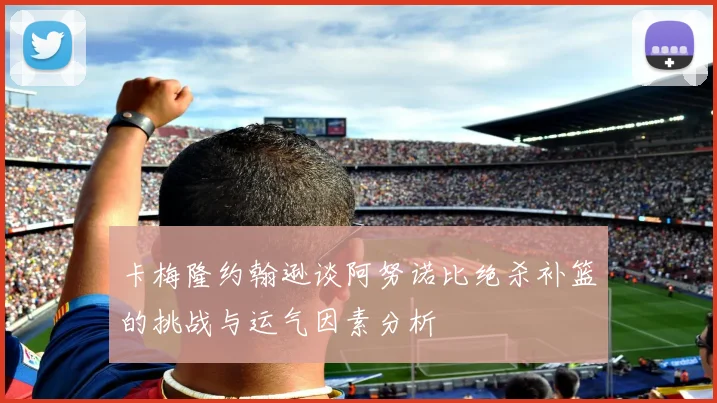 卡梅隆约翰逊谈阿努诺比绝杀补篮的挑战与运气因素分析