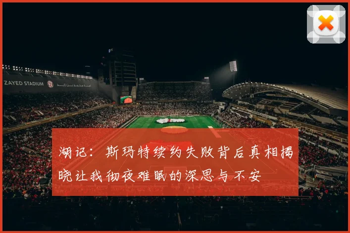 湖记：斯玛特续约失败背后真相揭晓让我彻夜难眠的深思与不安