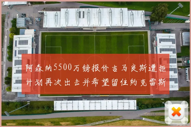 阿森纳5500万镑报价吉马良斯遭拒计划再次出击并希望留住约克雷斯